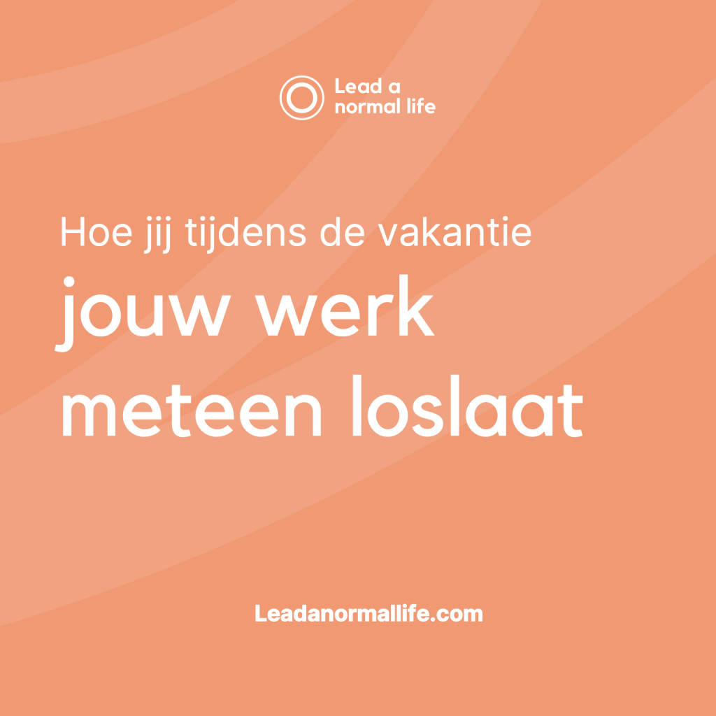 Hoe je jouw werk meteen loslaat, lead a normal life