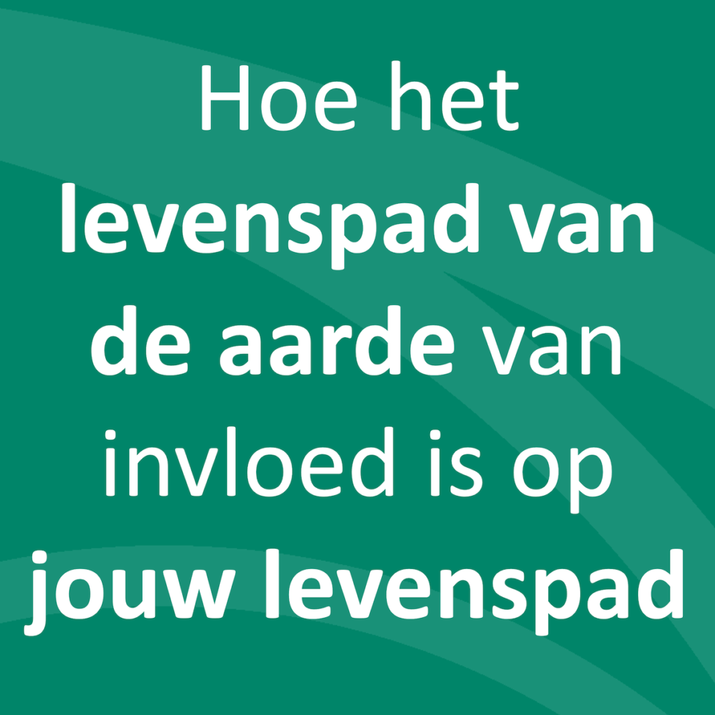 Hoe het levenspad van de aarde van invloed is op jouw levenspad