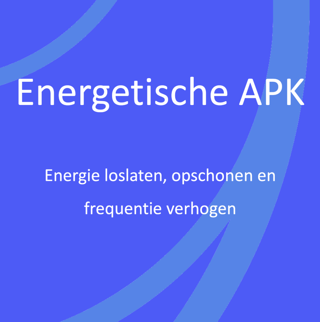 Energetische APK Energie loslaten, opschonen en frequentie verhogen