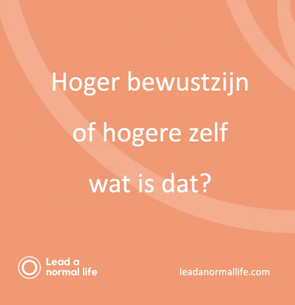 Hoger bewustzijn, of hogere zelf, wat is dat? | Lead a normal life