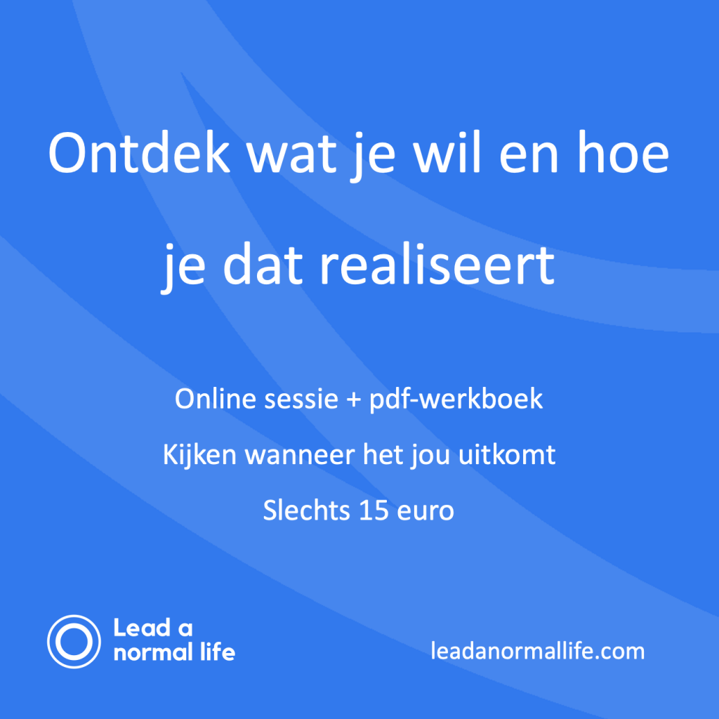 Ontdek wat je wil en hoe je dat realiseert | Online sessie + pdf-werkboek | Kijken wanneer het jou uitkomt | Slechts 15 euro | Lead a normal life