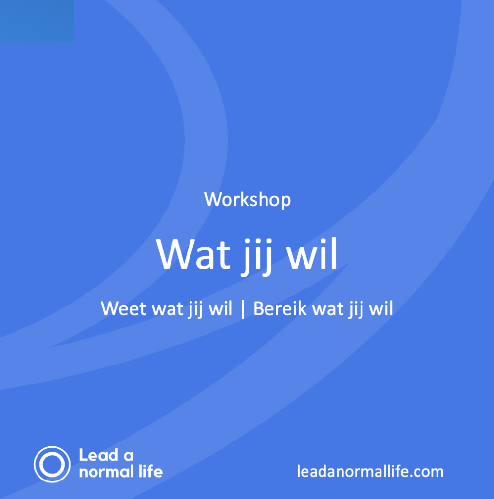 Workshop Wat jij wil | Weet wat jij wil | Bereik wat jij wil. Lead a normal life