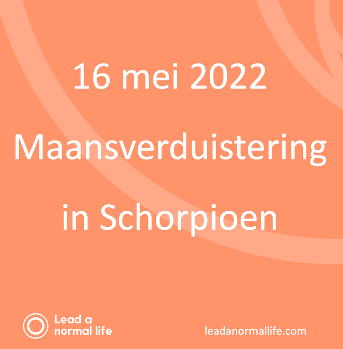 16 mei 2022 maansverduistering in Schorpioen | Lead a normal life