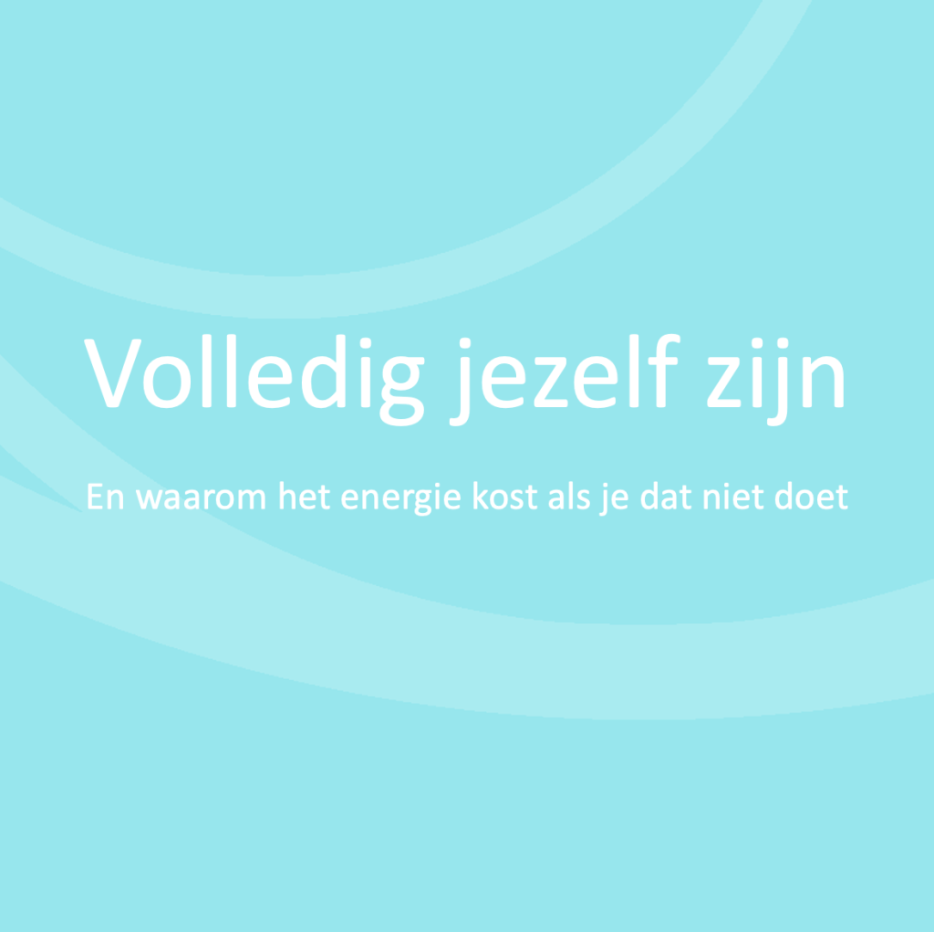 Volledig jezelf zijn en waarom het energie kost als je dat niet doet