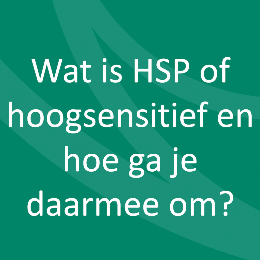 Wat is HSP of hoogsensitief en hoe ga je daarmee om?