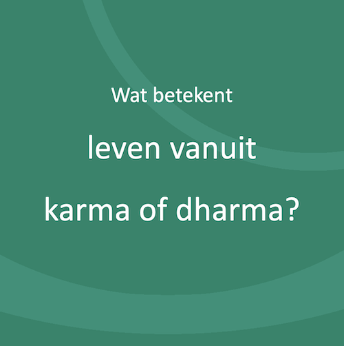 Wat betekent leven vanuit karma of dharma?