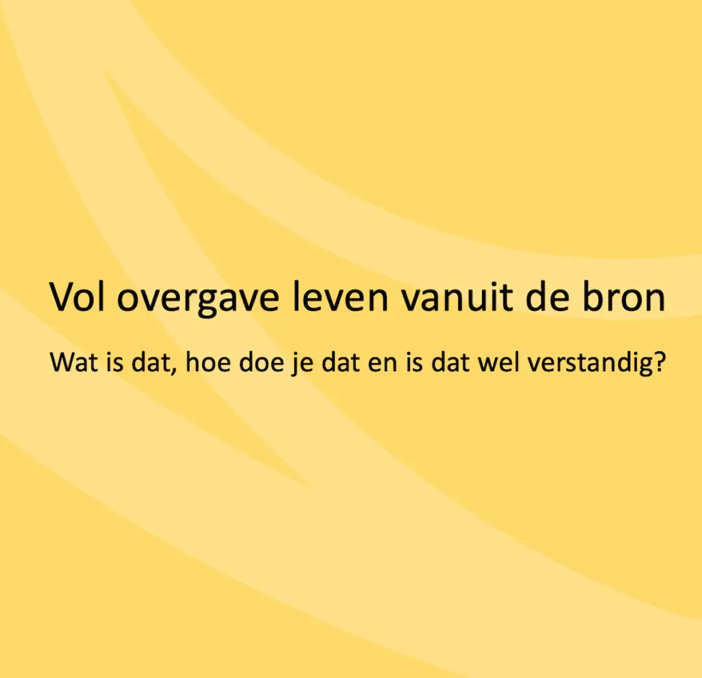 Vol overgave leven vanuit de bron. Wat is dat, hoe doe je dat en is dat wel verstandig?