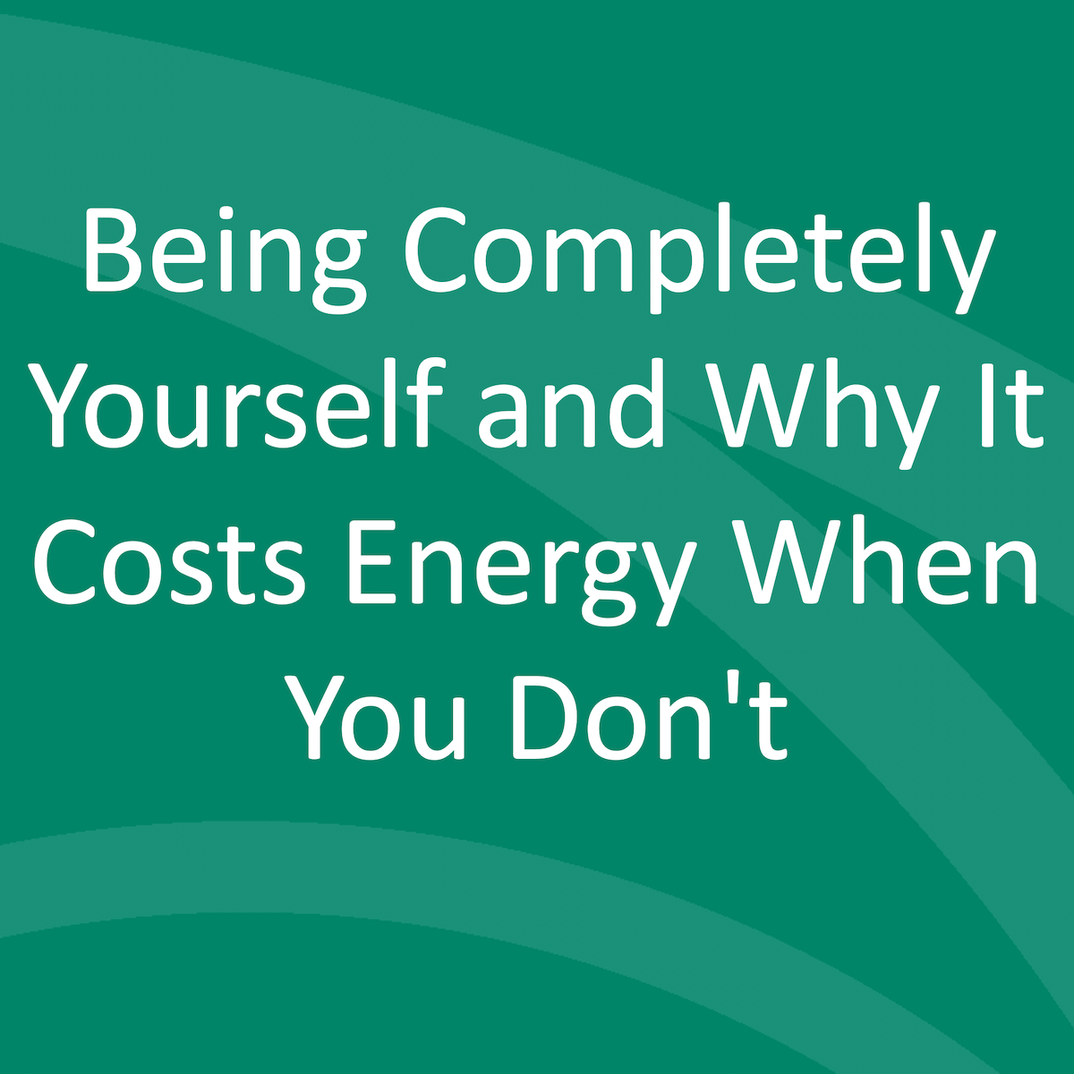 Being Completely Yourself and Why It Costs Energy When You Don't