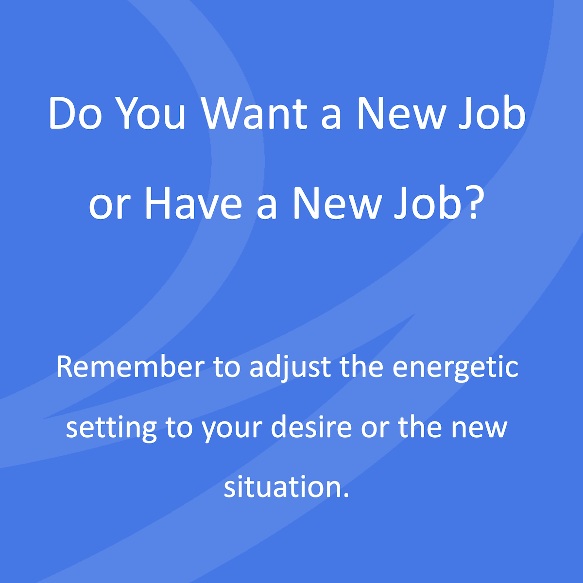 Wil je of heb je een nieuwe baan? Vergeet niet de energetische setting aan te passen op je wens of op de nieuwe situatie.