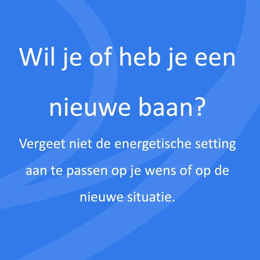 Wil je of heb je een nieuwe baan? Vergeet niet de energetische setting aan te passen op je wens of op de nieuwe situatie.