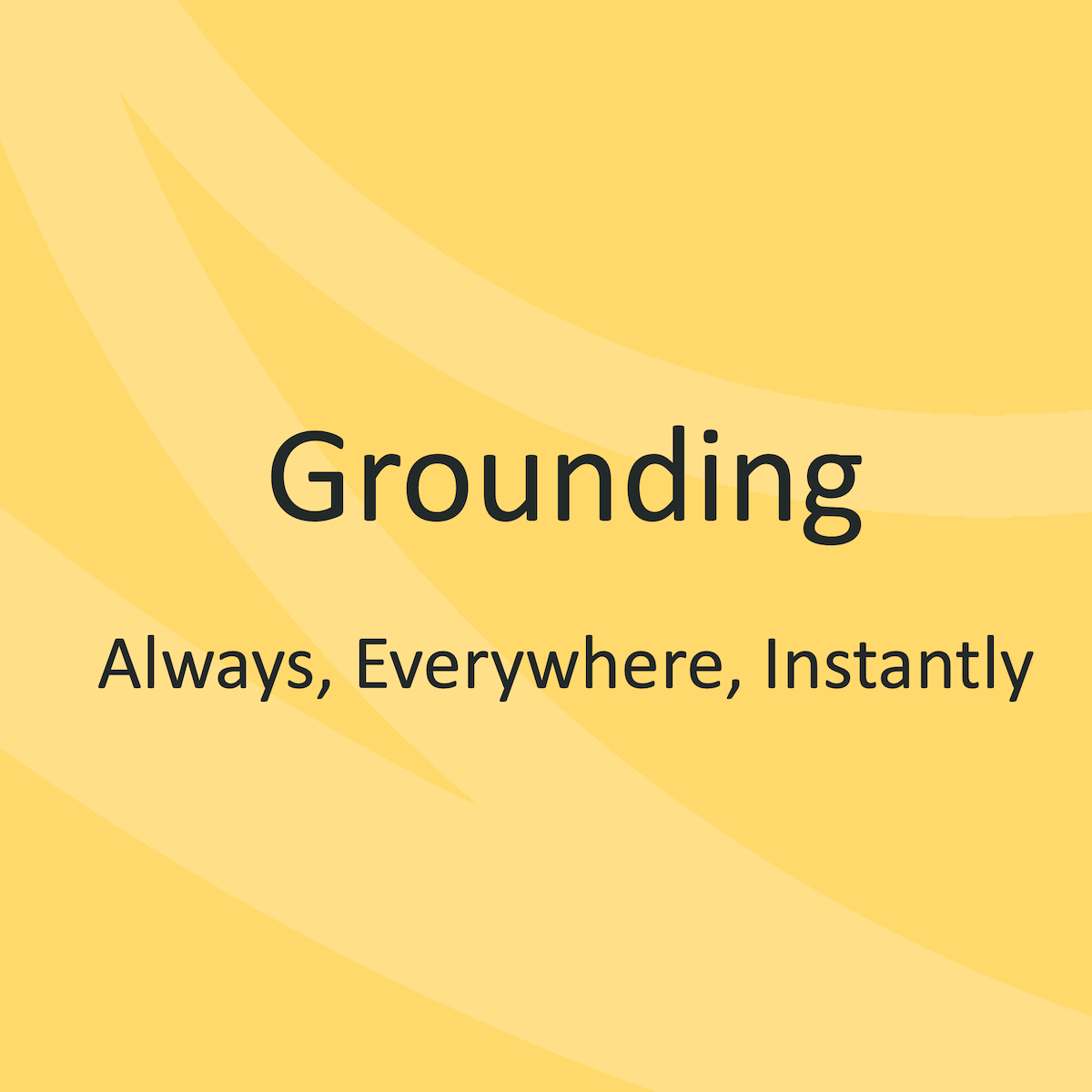 Grounding Always, Everywhere, Instantly Lead a Normal Life