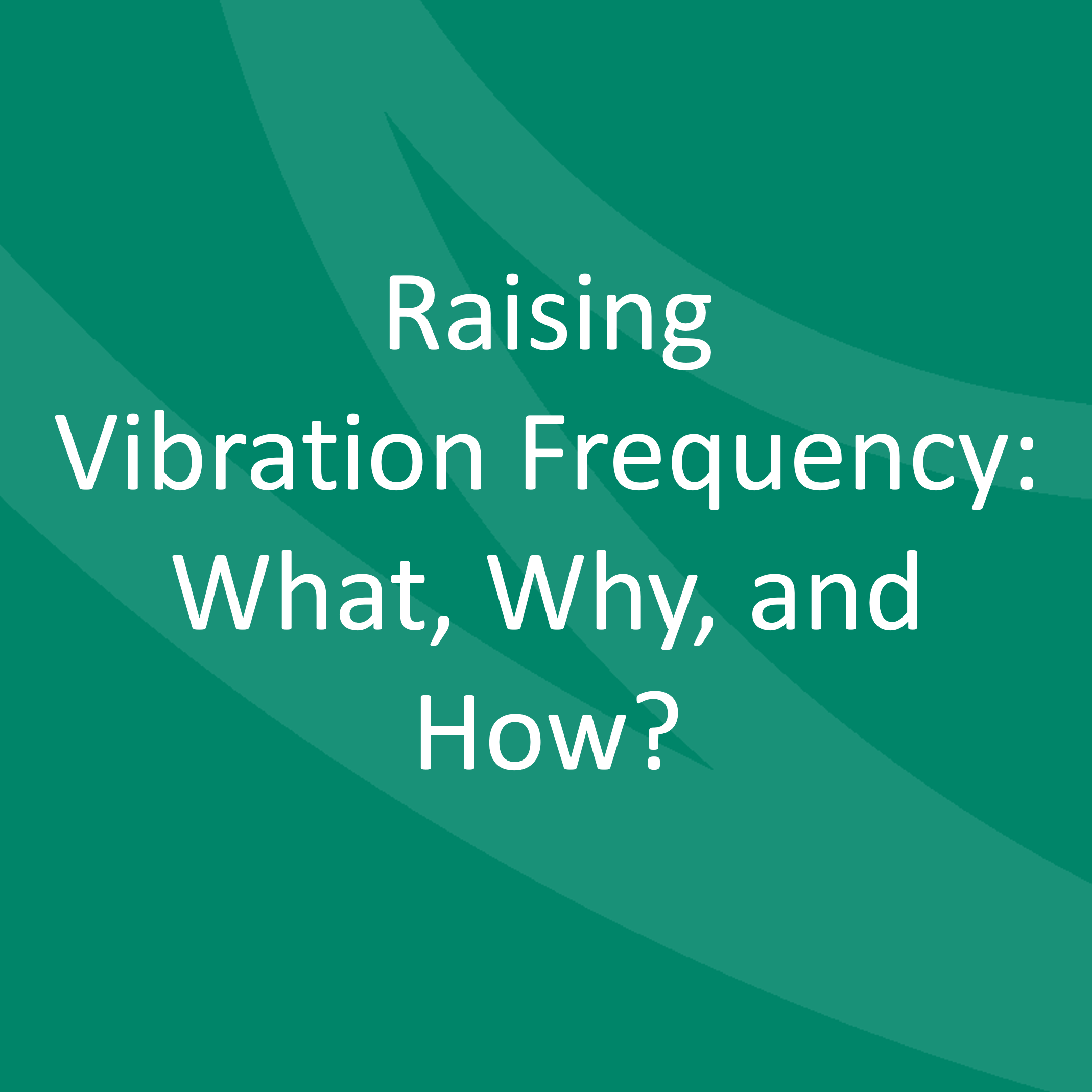 Increasing Your Vibration Frequency: What, Why, and How?
