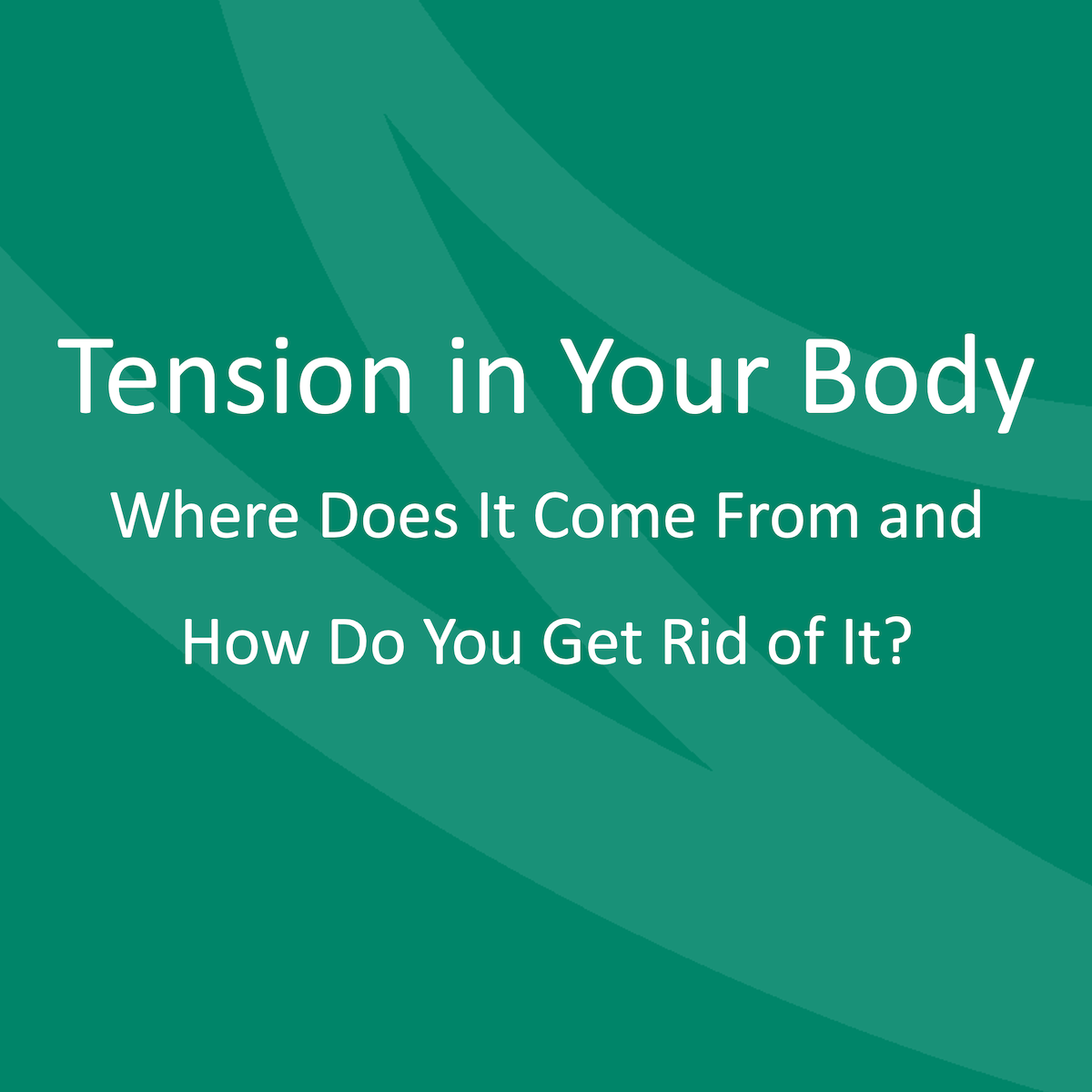Tension in Your Body, Where Does It Come From and How Do You Get Rid of It?