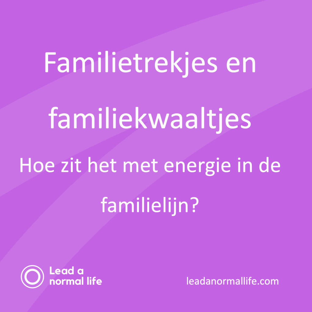 Familietrekjes en familiekwaaltjes Hoe zit het met energie in de familielijn? Lead a normal life