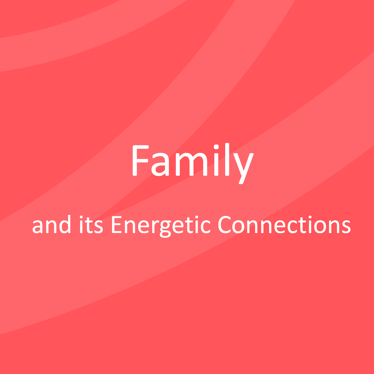 Family and its Energetic Connections