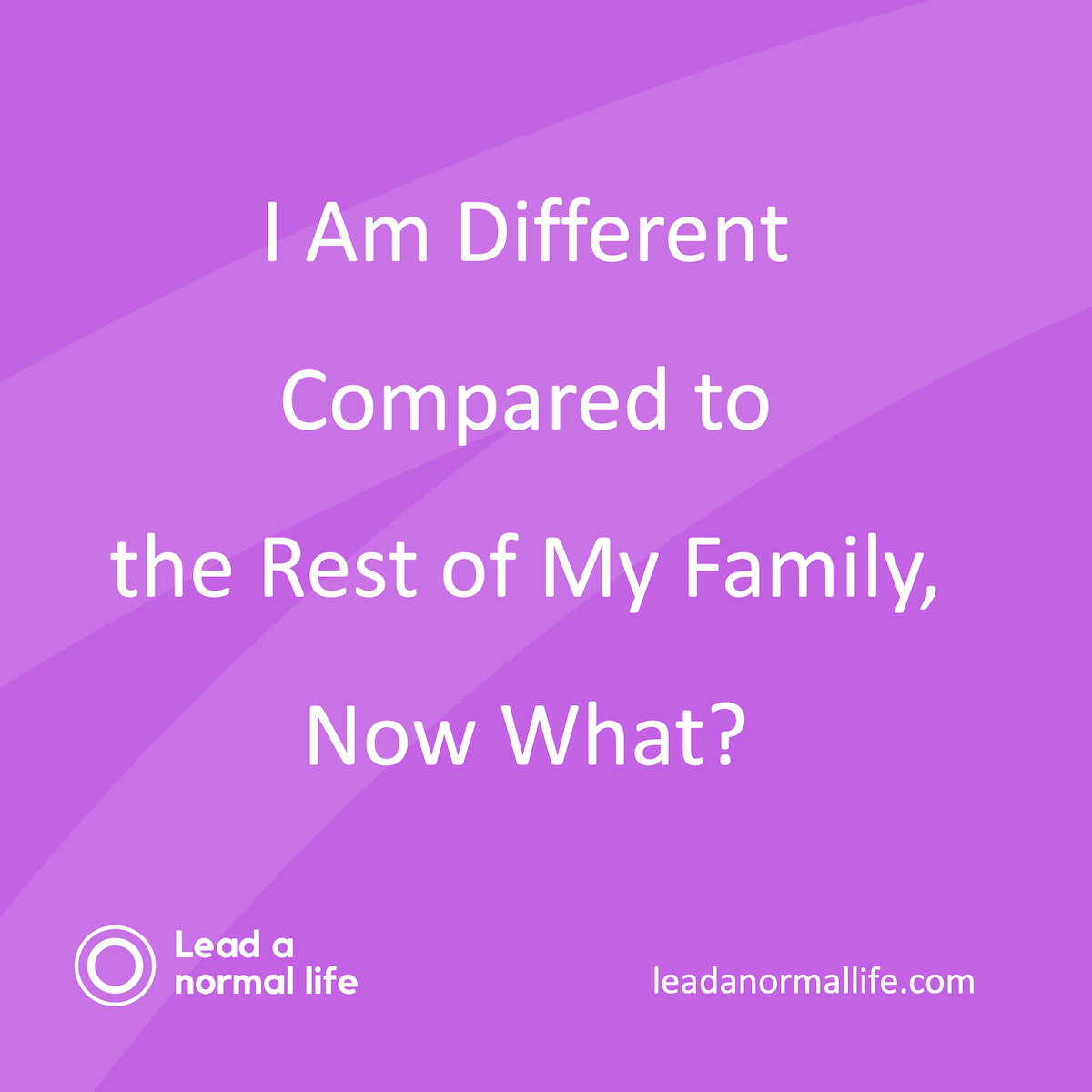 Ik ben anders dan de rest van mijn familie, wat nu? Lead a normal life