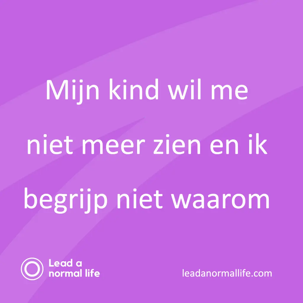 Mijn kind wil me niet meer zien en ik begrijp niet waarom Lead a normal life