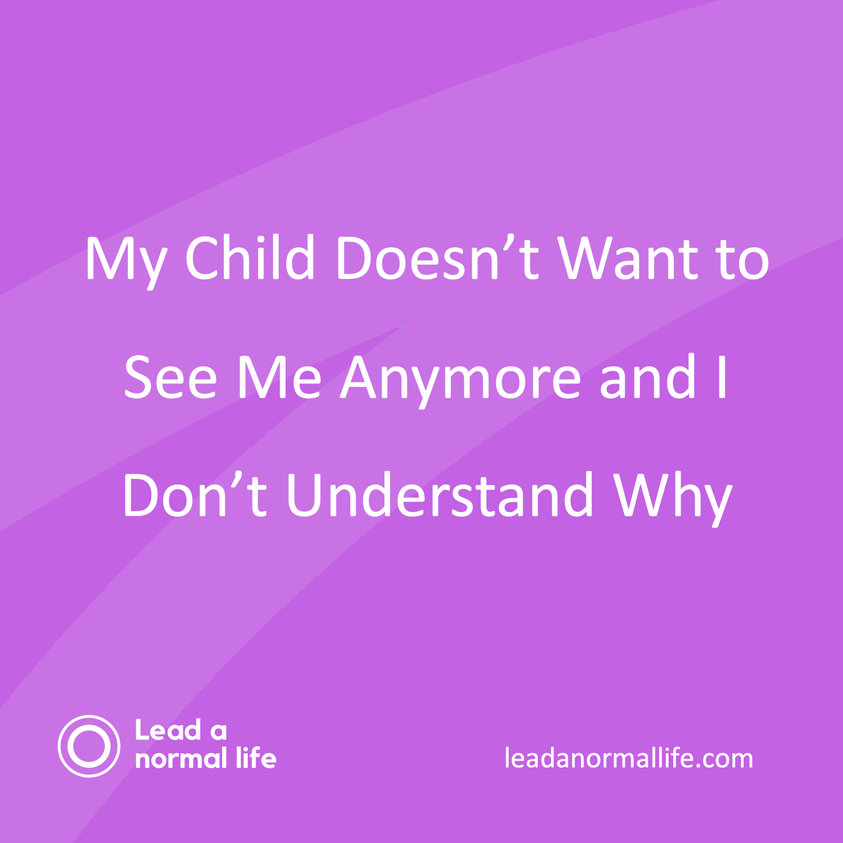My Child Doesn't Want to See Me Anymore and I Don't Understand Why | Lead a Normal Life
