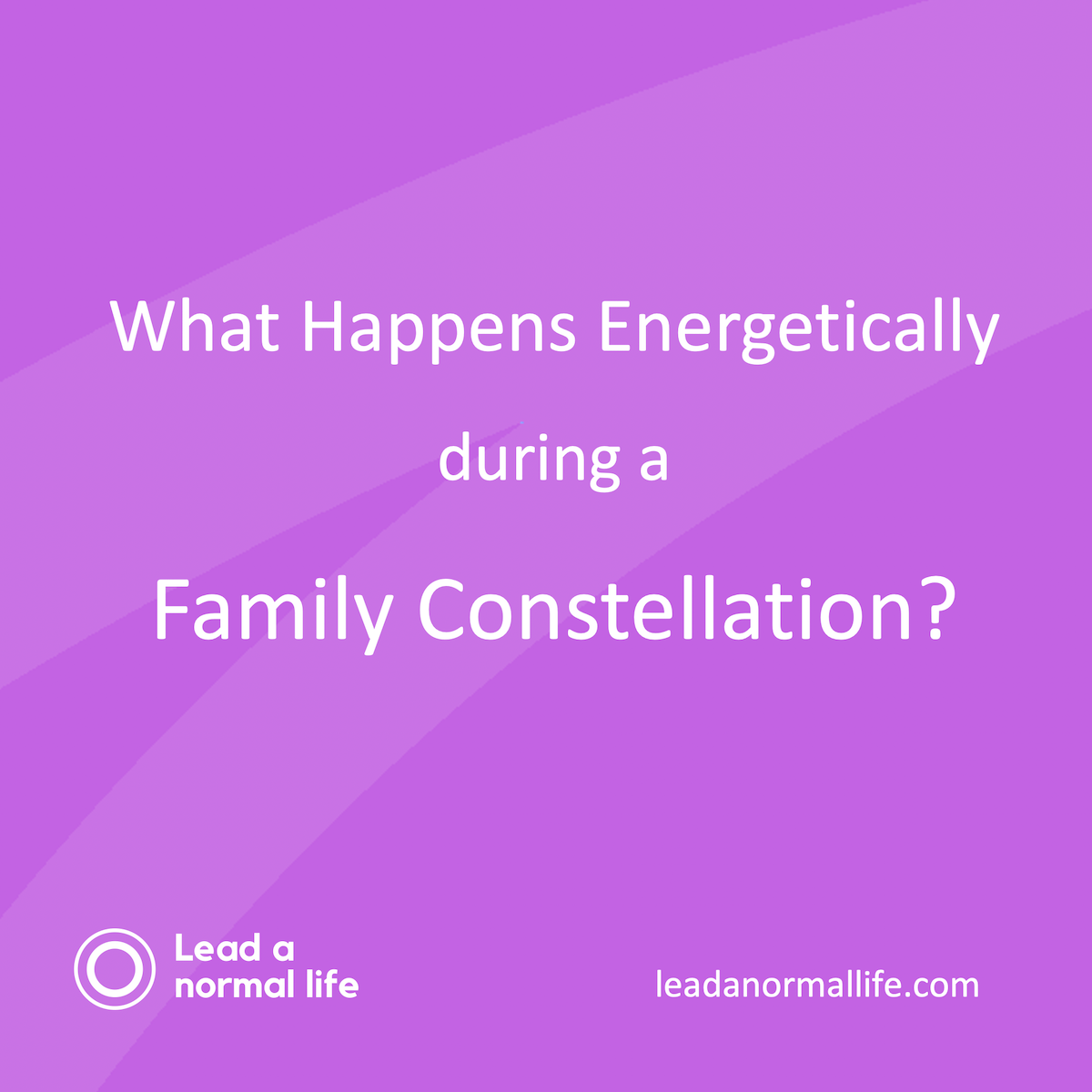 What Happens Energetically during a Family Constellation? | Lead a Normal Life