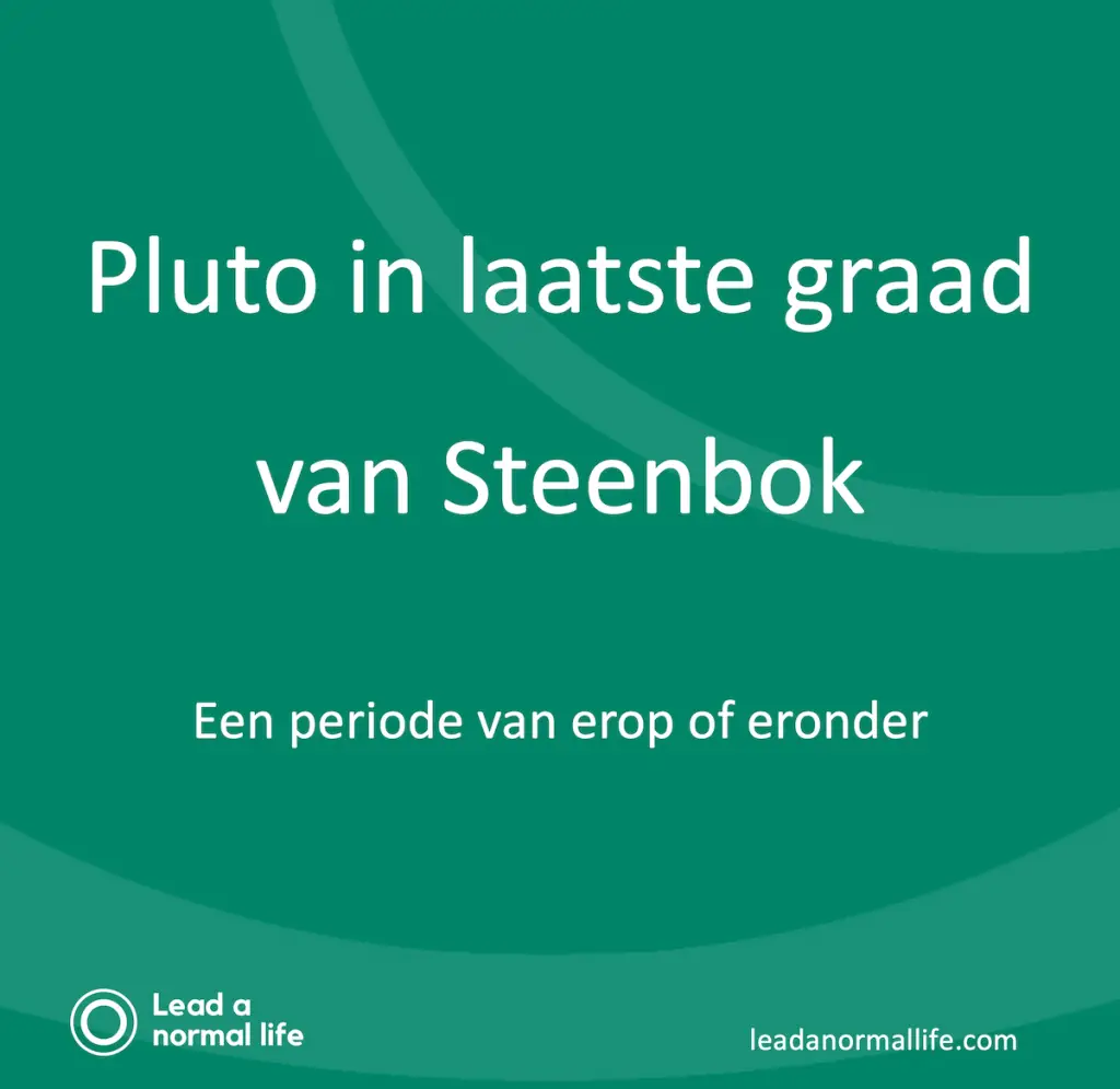 Pluto in laatste graad van Steenbok. Een periode van erop of eronder.