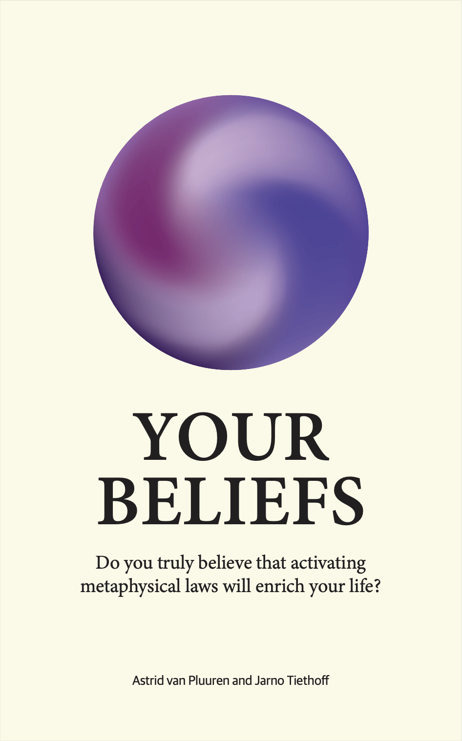 Your Beliefs | Do you truly believe that activating metaphysical laws will enrich your life? Astrid van Pluuren and Jarno Tiethoff.