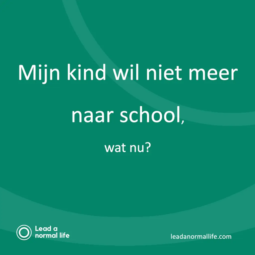 Mijn kind wil niet meer naar school, wat nu? Lead a normal life