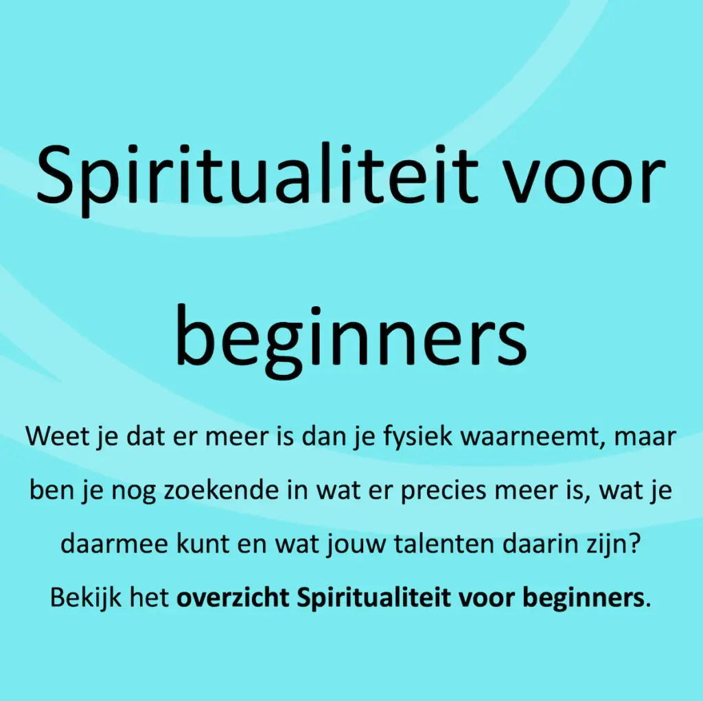 Spiritualiteit voor beginners Weet je dat er meer is dan je fysiek waarneemt, maar ben je nog zoekende in wat er precies meer is, wat je daarmee kunt en wat jouw talenten daarin zijn? Bekijk het overzicht Spiritualiteit voor beginners.