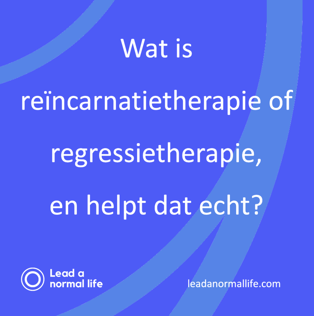 Wat is reïncarnatietherapie of regressietherapie, en helpt dat echt? Lead a normal life
