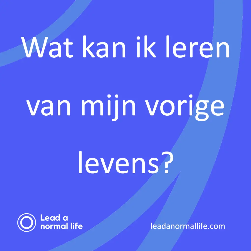 Wat kan ik leren van mijn vorige levens? Lead a normal life