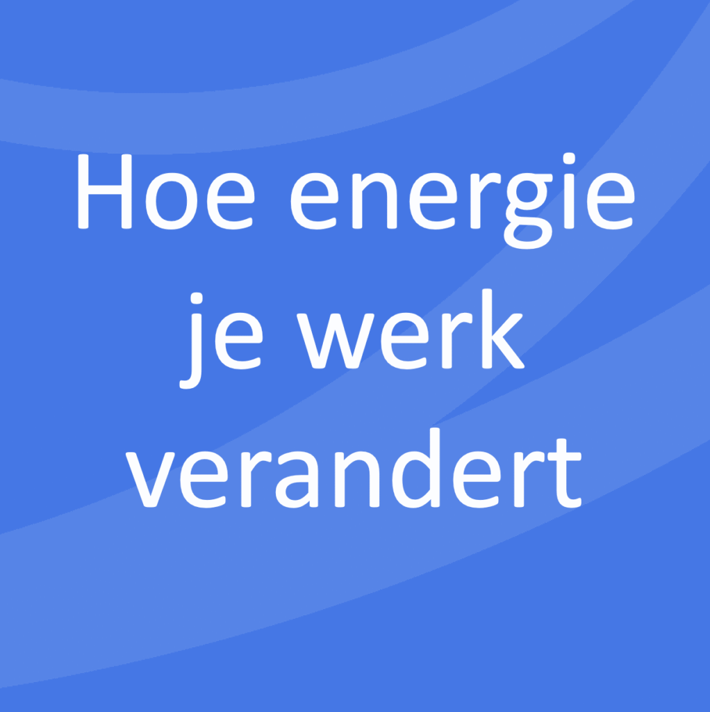 Hoe energie je werk verandert