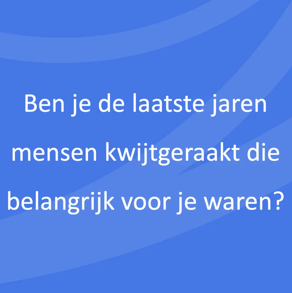 Ben je de laatste jaren mensen kwijtgeraakt die belangrijk voor je waren?