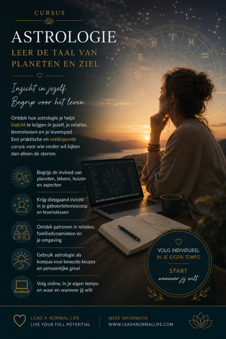 Cursus Astrologie Leer de taal van de planeten en ziel Inzicht in jezelf. Begrip voor het leven. Ontdek hoe astrologie je helpt inzicht te krijgen in jezelf, je relaties, levenslessen en je levenspad. Een praktische en verdiepende cursus voor wie verder wil kijken dan alleen de sterren. Begrijp de invloed van planeten, tekens, huizen en aspecten Krijg diepgaand inzich in je geboortehoroscoop en je levenslessen Ontdek patronen in je relaties, familiedynamieken en je omgeving Gebruik astrologie als kompas voor bewuste keuzes en persoonlijke groei Volg online, in je eigen tempo en waar en wanneer jij wilt Lead a normal life Live your full potential