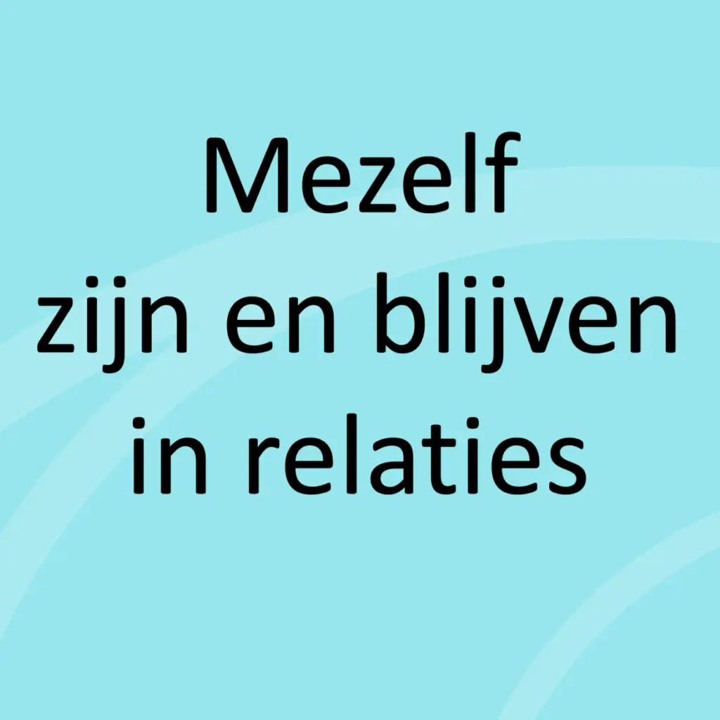 Mezelf zijn en blijven in relaties