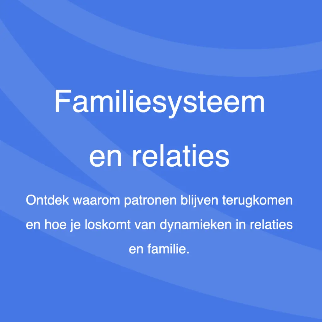 Familiesysteem en relaties Ontdek waarom patronen blijven terugkomen en hoe je loskomt van dynamieken in relaties en familie.