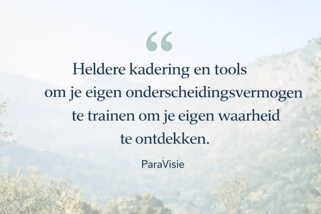 heldere kadering en tools om je eigen onderscheidingsvermogen te trainen om je eigen waarheid te ontdekken. ParaVisie
