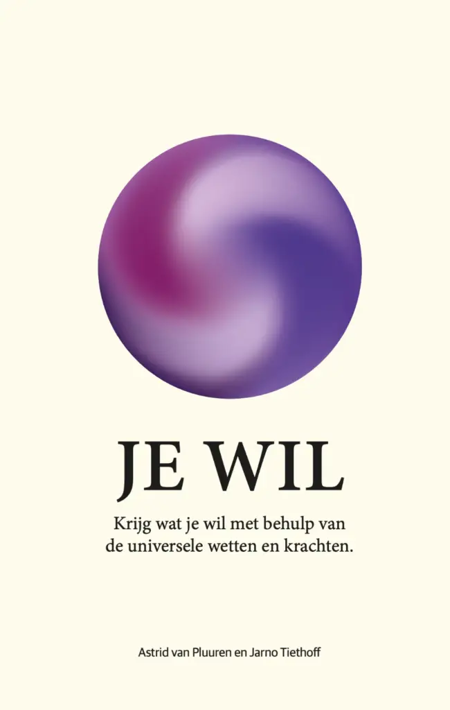 Je wil, krijg wat je wil met behulp van de universele wetten en krachten. Astrid van Pluuren en Jarno Tiethoff
