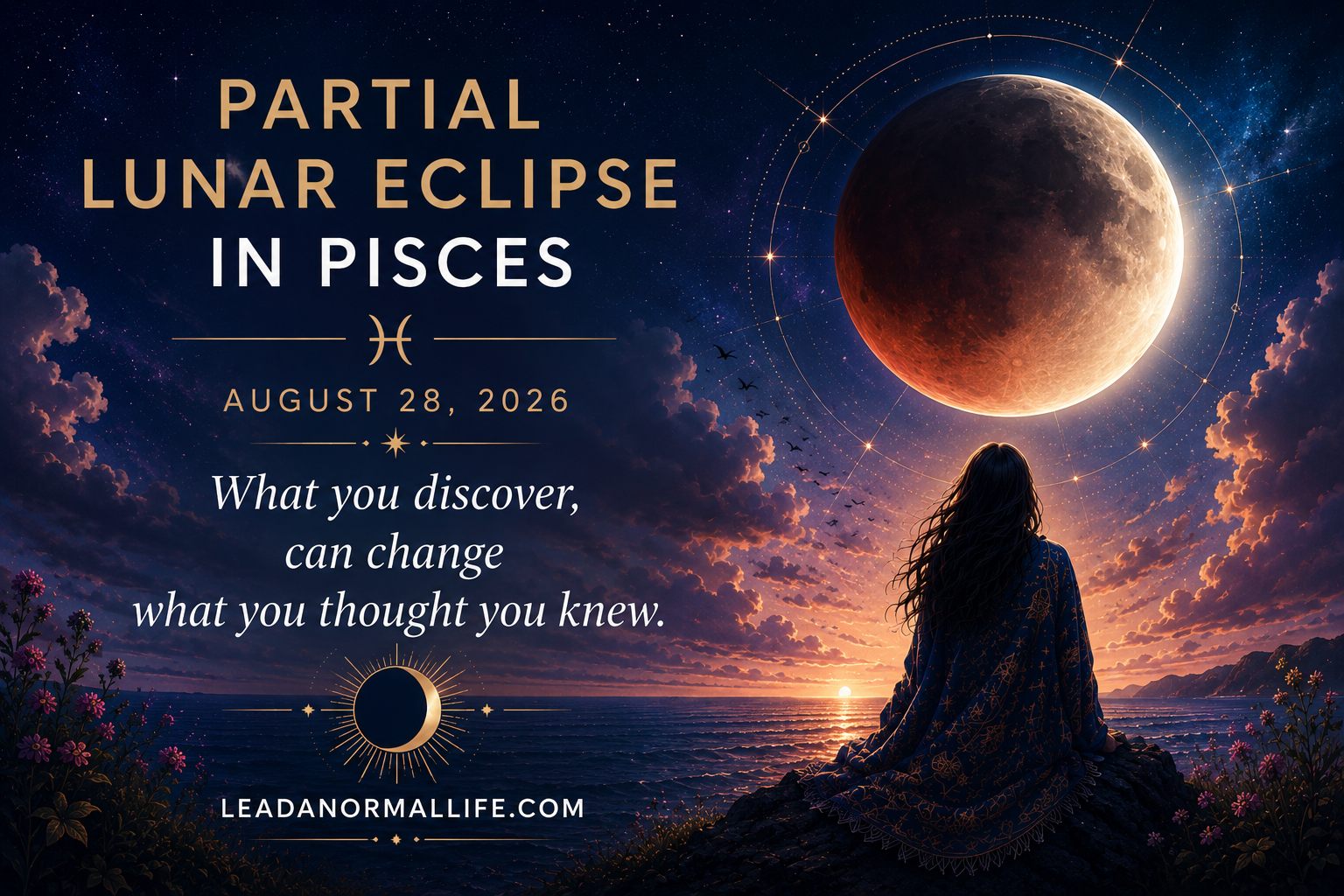 Partial lunar eclipse in Pisces | August 28, 2026 | What you discover may change what you thought you knew. Leadanormallife.com